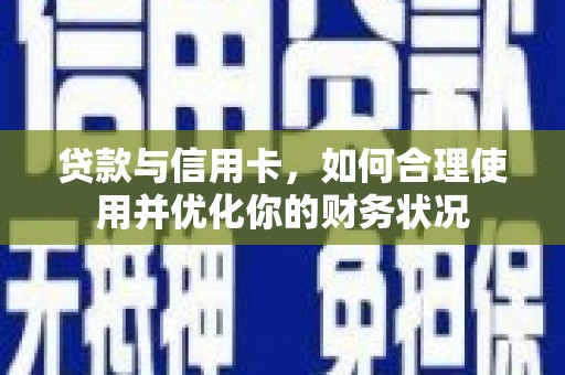 新社贷款与信用卡，如何合理使用并优化你的财务状况
