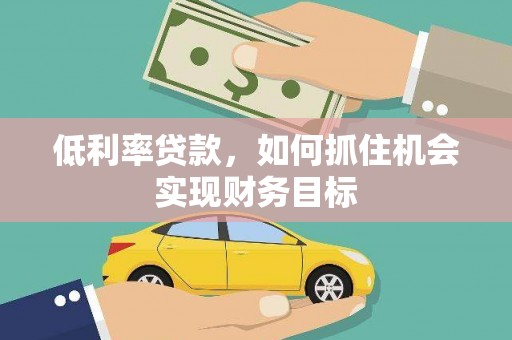 新社低利率贷款，如何抓住机会实现财务目标