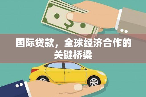 新社国际贷款，全球经济合作的关键桥梁