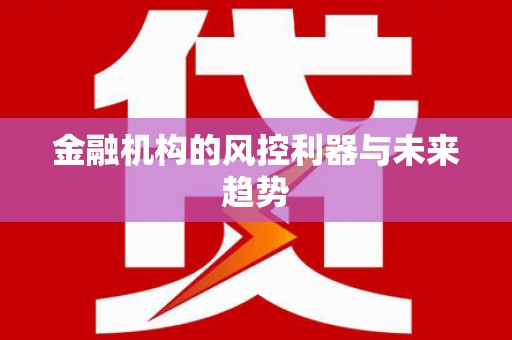 新社金融机构的风控利器与未来趋势