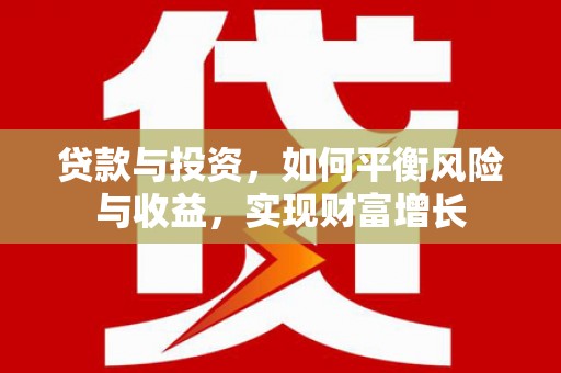 新社贷款与投资，如何平衡风险与收益，实现财富增长