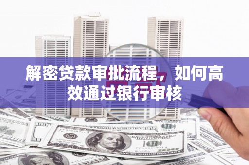 新社解密贷款审批流程，如何高效通过银行审核