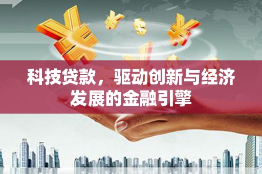 新社科技贷款，驱动创新与经济发展的金融引擎