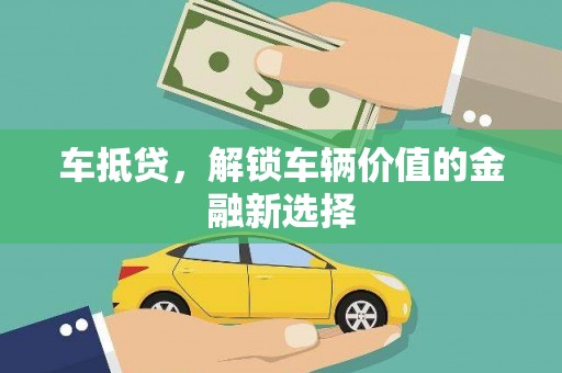 新社车抵贷，解锁车辆价值的金融新选择