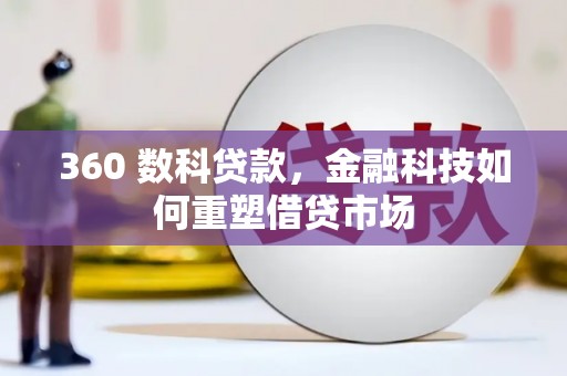 新社360 数科贷款，金融科技如何重塑借贷市场