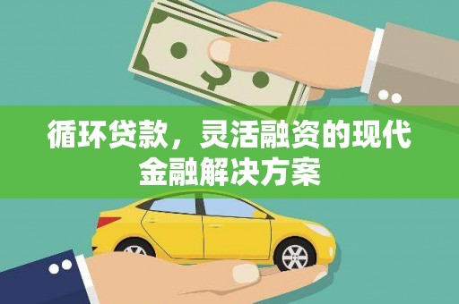 新社循环贷款，灵活融资的现代金融解决方案