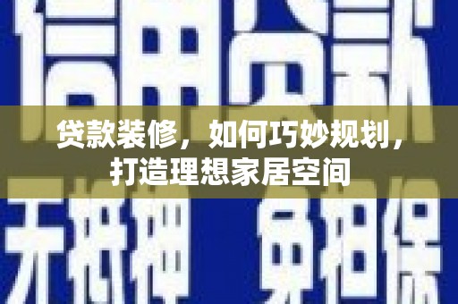 新社贷款装修，如何巧妙规划，打造理想家居空间