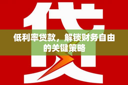 新社低利率贷款，解锁财务自由的关键策略