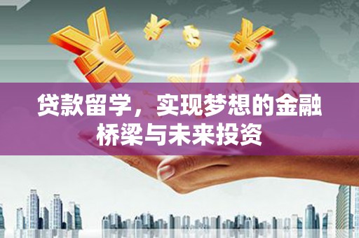 新社贷款留学，实现梦想的金融桥梁与未来投资