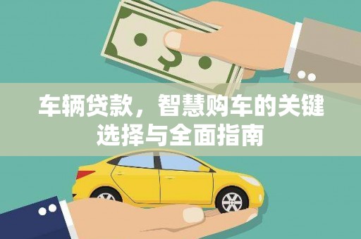 新社车辆贷款，智慧购车的关键选择与全面指南