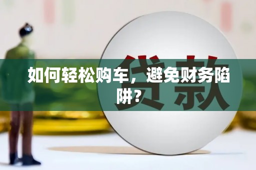 新社如何轻松购车，避免财务陷阱？