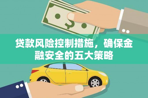 新社贷款风险控制措施，确保金融安全的五大策略