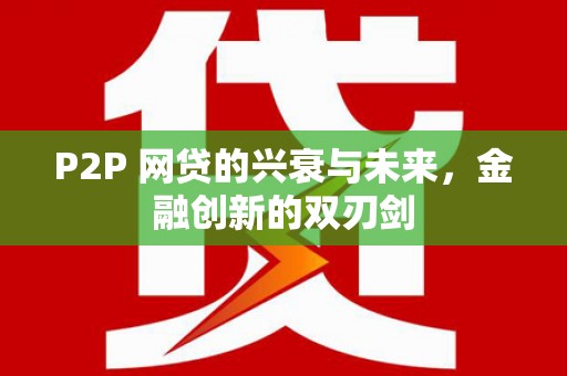 新社P2P 网贷的兴衰与未来，金融创新的双刃剑