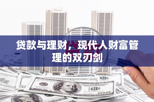 新社贷款与理财，现代人财富管理的双刃剑
