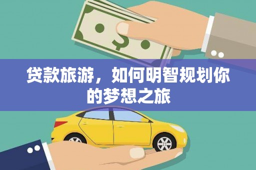 新社贷款旅游，如何明智规划你的梦想之旅