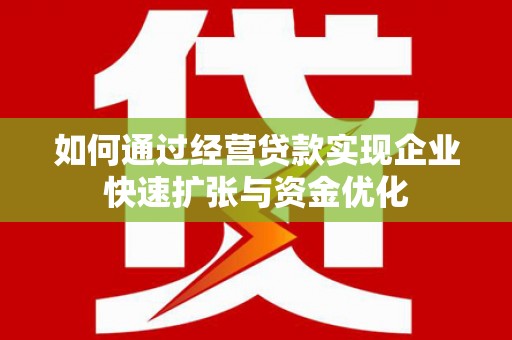 新社如何通过经营贷款实现企业快速扩张与资金优化