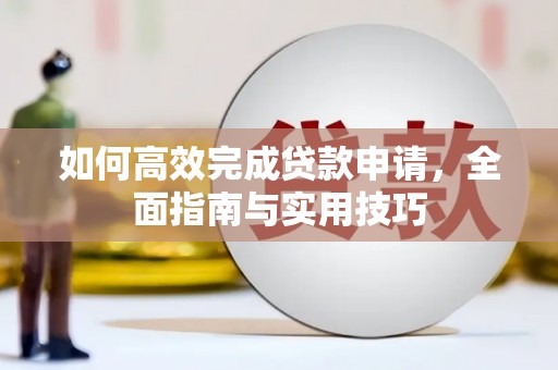 新社如何高效完成贷款申请，全面指南与实用技巧