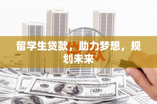 新社留学生贷款，助力梦想，规划未来