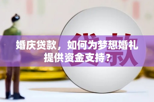 新社婚庆贷款，如何为梦想婚礼提供资金支持？