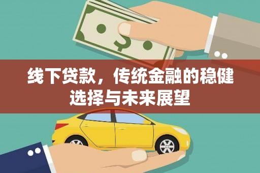新社线下贷款，传统金融的稳健选择与未来展望