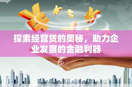 新社探索经营贷的奥秘，助力企业发展的金融利器