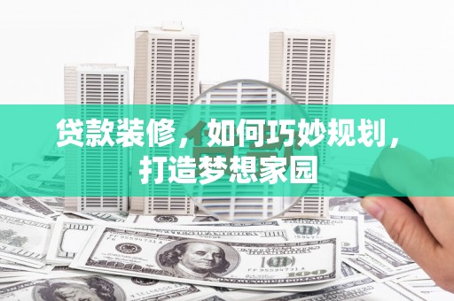 新社贷款装修，如何巧妙规划，打造梦想家园