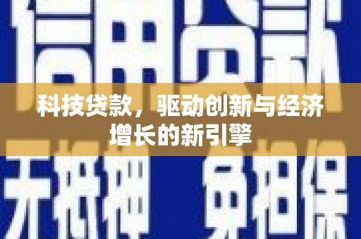 新社科技贷款，驱动创新与经济增长的新引擎