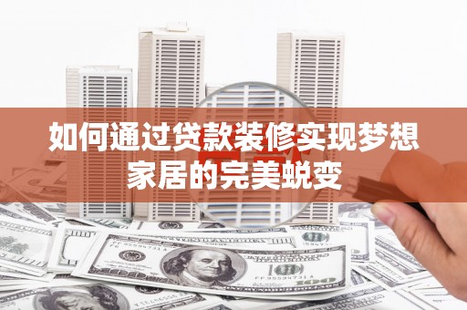 新社如何通过贷款装修实现梦想家居的完美蜕变