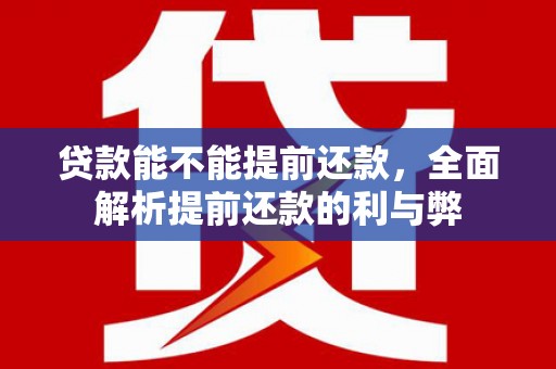 新社贷款能不能提前还款，全面解析提前还款的利与弊