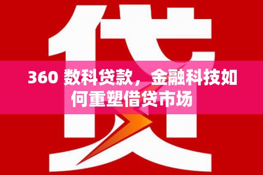 新社360 数科贷款，金融科技如何重塑借贷市场