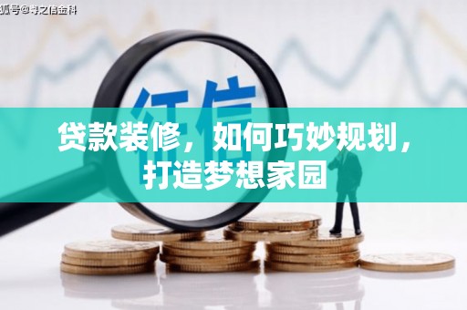 新社贷款装修，如何巧妙规划，打造梦想家园