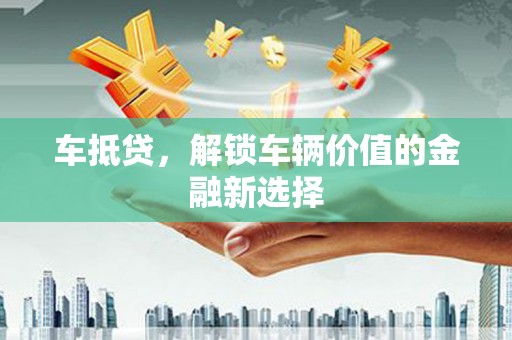 新社车抵贷，解锁车辆价值的金融新选择