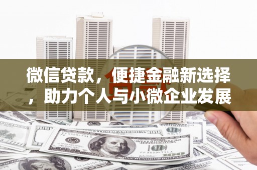 新社微信贷款，便捷金融新选择，助力个人与小微企业发展