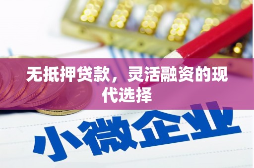 新社无抵押贷款，灵活融资的现代选择