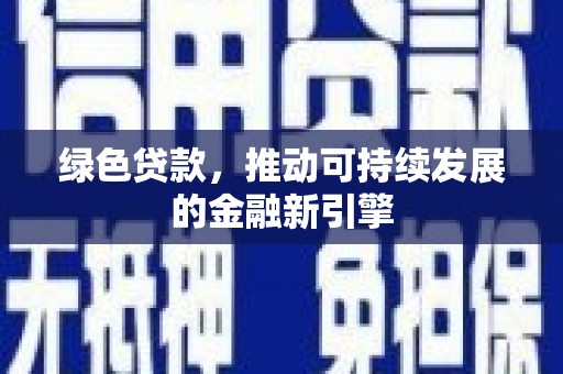 新社绿色贷款，推动可持续发展的金融新引擎