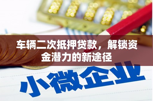 新社车辆二次抵押贷款，解锁资金潜力的新途径