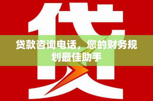 新社贷款咨询电话，您的财务规划最佳助手