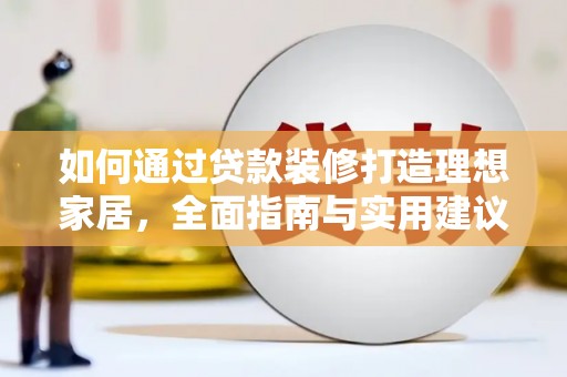 新社如何通过贷款装修打造理想家居，全面指南与实用建议
