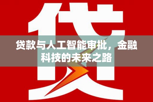 新社贷款与人工智能审批，金融科技的未来之路
