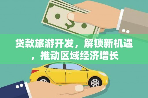 新社贷款旅游开发，解锁新机遇，推动区域经济增长