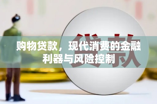 新社购物贷款，现代消费的金融利器与风险控制