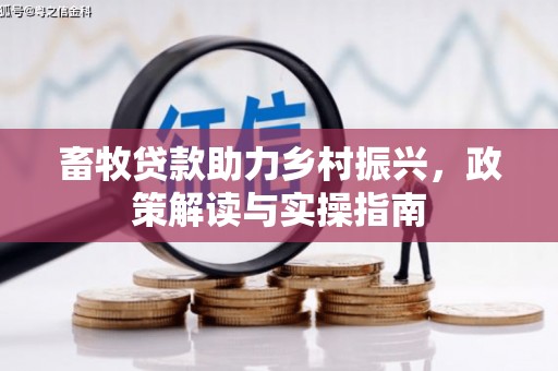 新社畜牧贷款助力乡村振兴，政策解读与实操指南