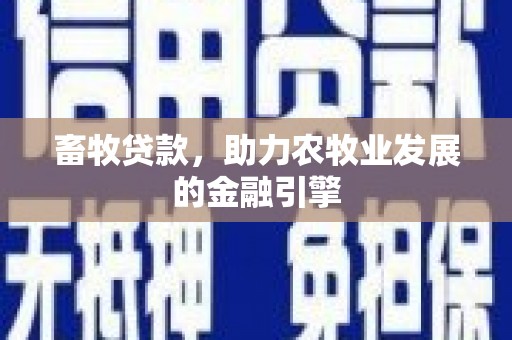 新社畜牧贷款，助力农牧业发展的金融引擎