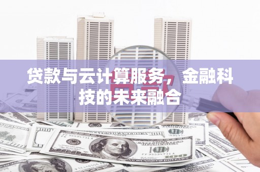 新社贷款与云计算服务，金融科技的未来融合