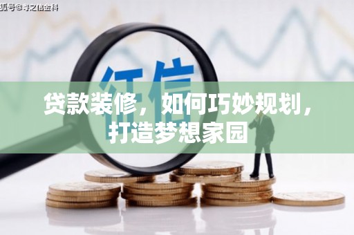 新社贷款装修，如何巧妙规划，打造梦想家园
