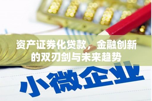 新社资产证券化贷款，金融创新的双刃剑与未来趋势