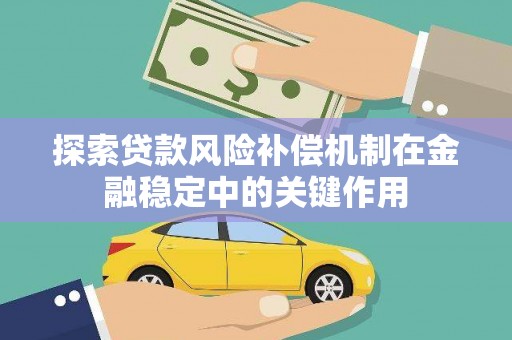 新社探索贷款风险补偿机制在金融稳定中的关键作用