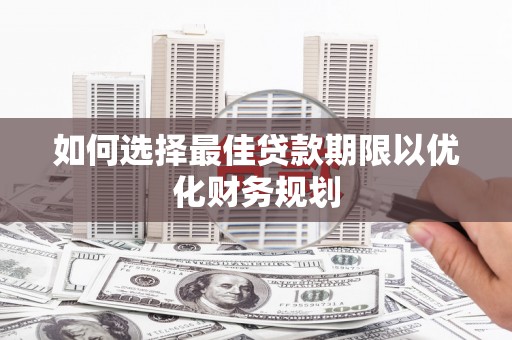 新社如何选择最佳贷款期限以优化财务规划