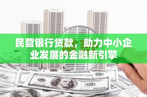新社民营银行贷款，助力中小企业发展的金融新引擎
