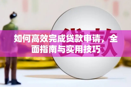 新社如何高效完成贷款申请，全面指南与实用技巧
